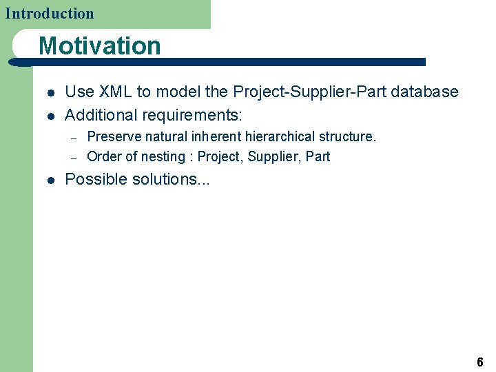 Introduction Motivation l l Use XML to model the Project-Supplier-Part database Additional requirements: –