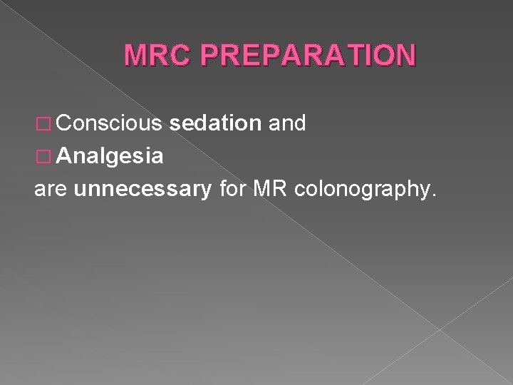 MRC PREPARATION � Conscious sedation and � Analgesia are unnecessary for MR colonography. 
