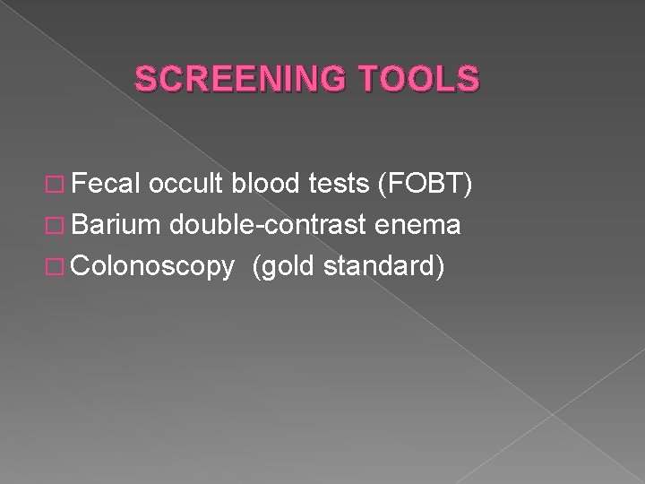 SCREENING TOOLS � Fecal occult blood tests (FOBT) � Barium double-contrast enema � Colonoscopy