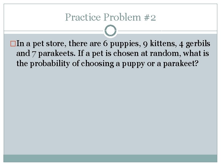 Practice Problem #2 �In a pet store, there are 6 puppies, 9 kittens, 4