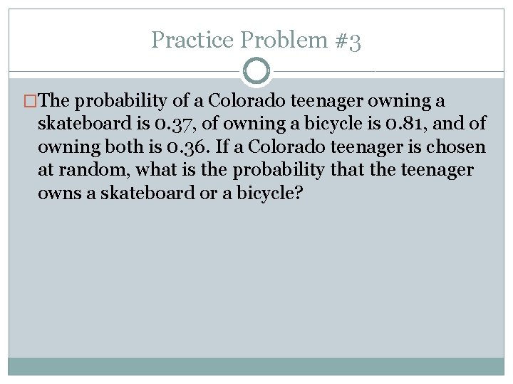 Practice Problem #3 �The probability of a Colorado teenager owning a skateboard is 0.