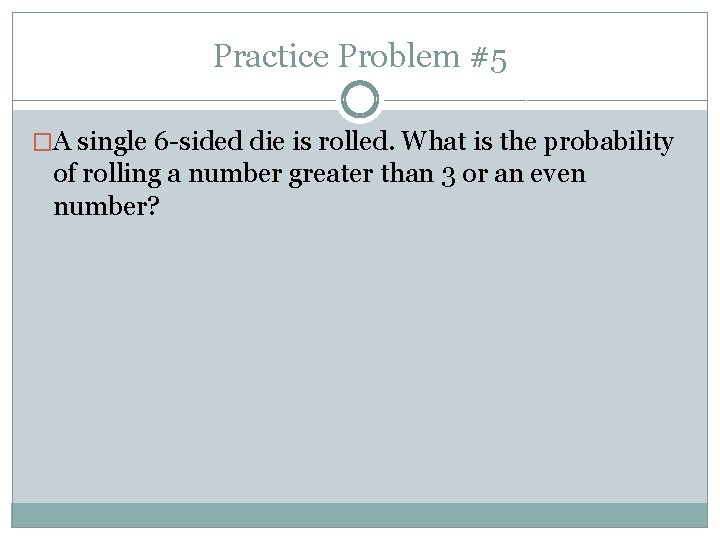 Practice Problem #5 �A single 6 -sided die is rolled. What is the probability