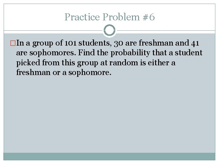 Practice Problem #6 �In a group of 101 students, 30 are freshman and 41
