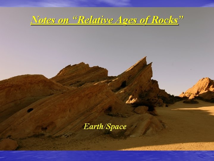 Notes on “Relative Ages of Rocks” Earth/Space 