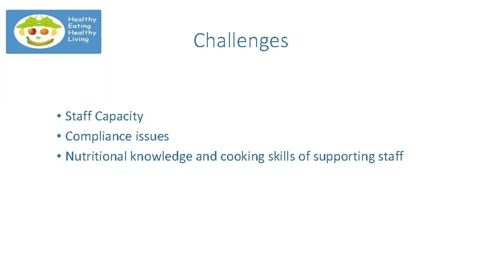 Challenges • Staff Capacity • Compliance issues • Nutritional knowledge and cooking skills of