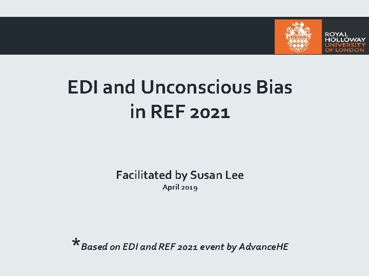 EDI and Unconscious Bias in REF 2021 Facilitated by Susan Lee April 2019 *Based