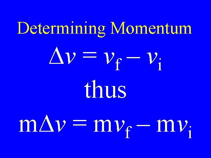 Determining Momentum Dv = vf – vi thus m. Dv = mvf – mvi Determining Momentum Dv = vf – vi thus m. Dv = mvf – mvi