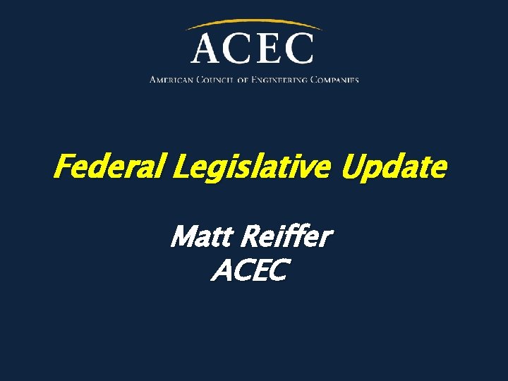 Federal Legislative Update Matt Reiffer ACEC 