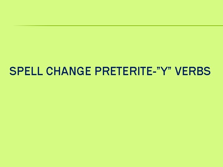 SPELL CHANGE PRETERITE-”Y” VERBS 