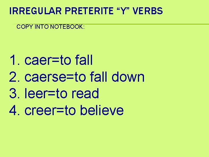 IRREGULAR PRETERITE “Y” VERBS COPY INTO NOTEBOOK: 1. caer=to fall 2. caerse=to fall down