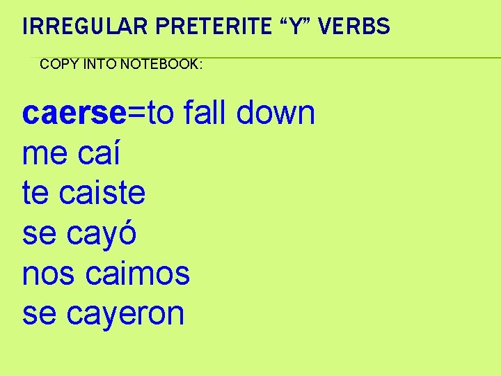 IRREGULAR PRETERITE “Y” VERBS COPY INTO NOTEBOOK: caerse=to fall down me caí te caiste
