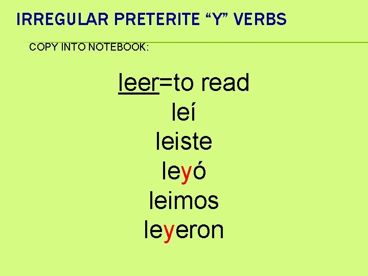 IRREGULAR PRETERITE “Y” VERBS COPY INTO NOTEBOOK: leer=to read leí leiste leyó leimos leyeron