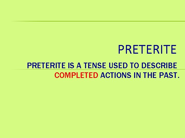 PRETERITE IS A TENSE USED TO DESCRIBE COMPLETED ACTIONS IN THE PAST. 