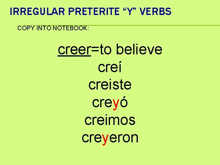 IRREGULAR PRETERITE “Y” VERBS COPY INTO NOTEBOOK: creer=to believe creí creiste creyó creimos creyeron