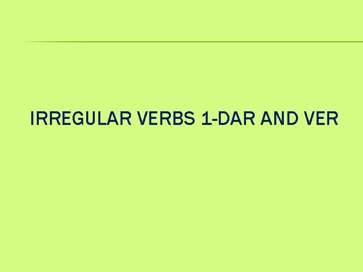 IRREGULAR VERBS 1 -DAR AND VER 