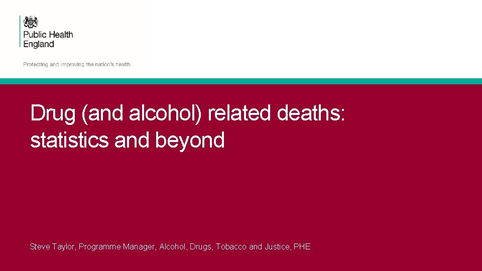 Drug (and alcohol) related deaths: statistics and beyond Steve Taylor, Programme Manager, Alcohol, Drugs,