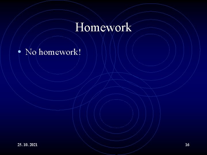 Homework • No homework! 25. 10. 2021 16 