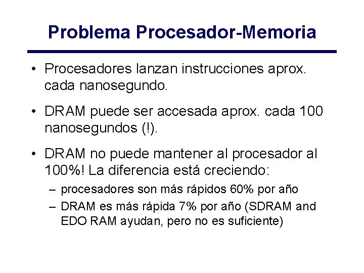 Problema Procesador-Memoria • Procesadores lanzan instrucciones aprox. cada nanosegundo. • DRAM puede ser accesada