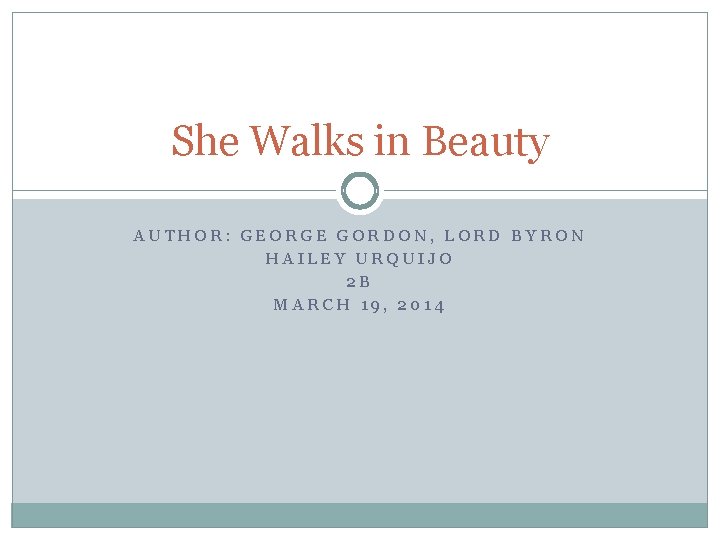 She Walks in Beauty AUTHOR: GEORGE GORDON, LORD BYRON HAILEY URQUIJO 2 B MARCH