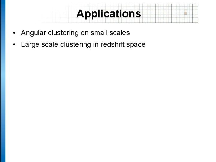 Applications • Angular clustering on small scales • Large scale clustering in redshift space