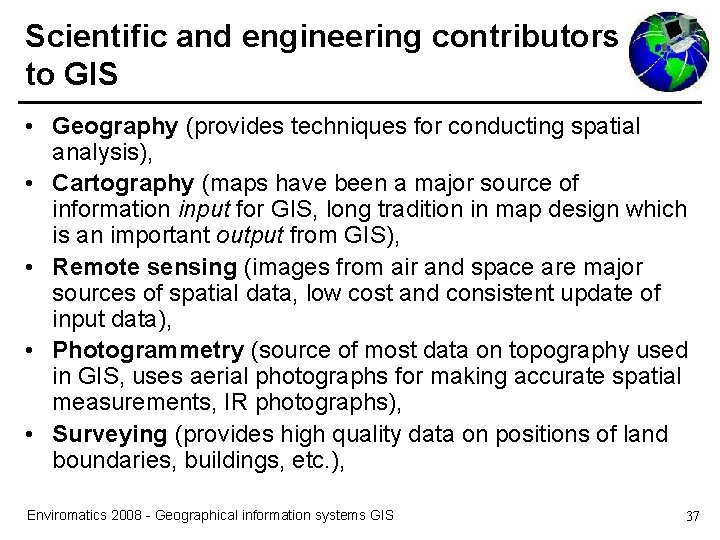 Scientific and engineering contributors to GIS • Geography (provides techniques for conducting spatial analysis),