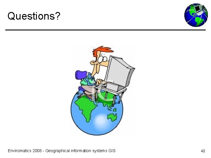 Questions? Enviromatics 2008 - Geographical information systems GIS 48 