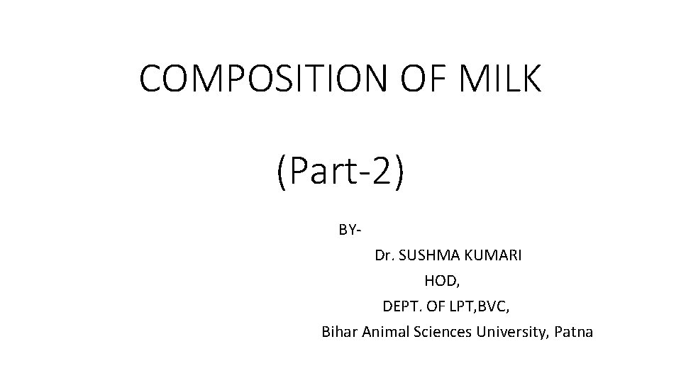 COMPOSITION OF MILK (Part-2) BYDr. SUSHMA KUMARI HOD, DEPT. OF LPT, BVC, Bihar Animal