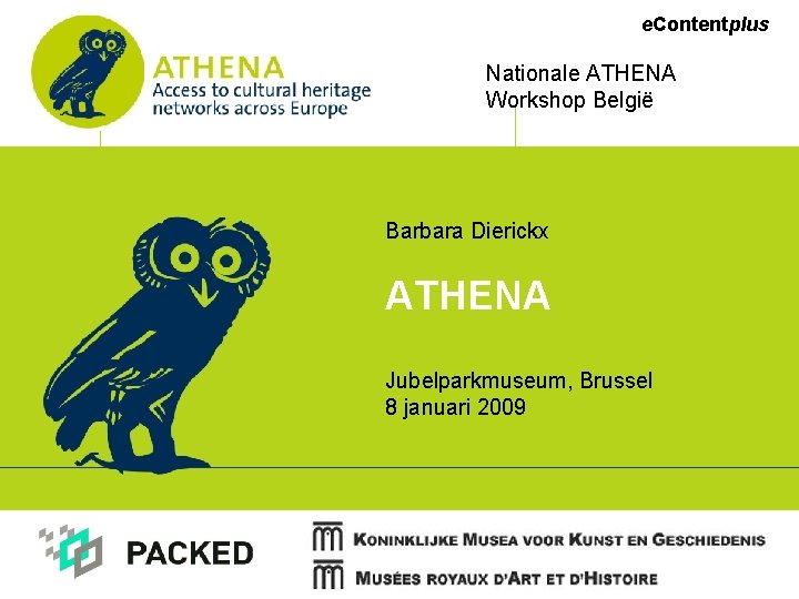 e. Contentplus Nationale ATHENA Workshop België Barbara Dierickx ATHENA Jubelparkmuseum, Brussel 8 januari 2009