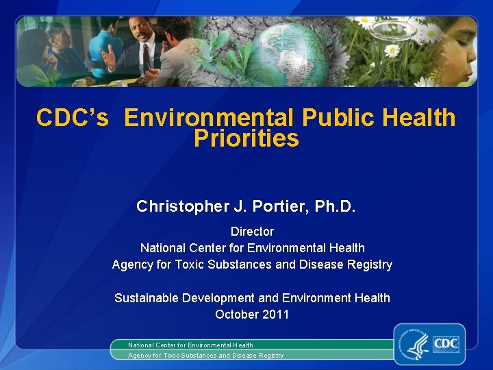 CDC’s Environmental Public Health Priorities Christopher J. Portier, Ph. D. Director National Center for