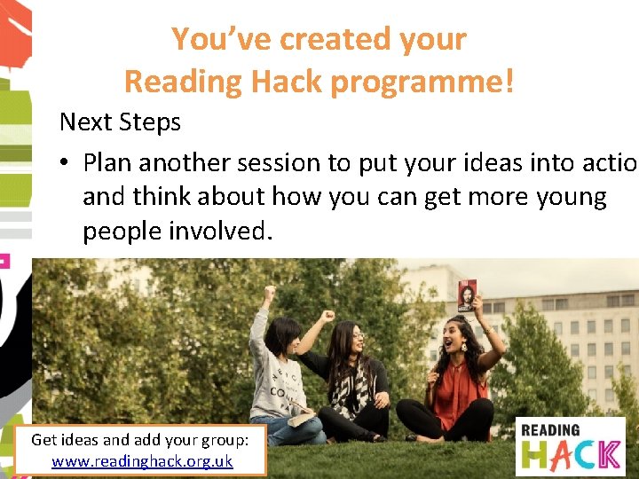 You’ve created your Reading Hack programme! Next Steps • Plan another session to put