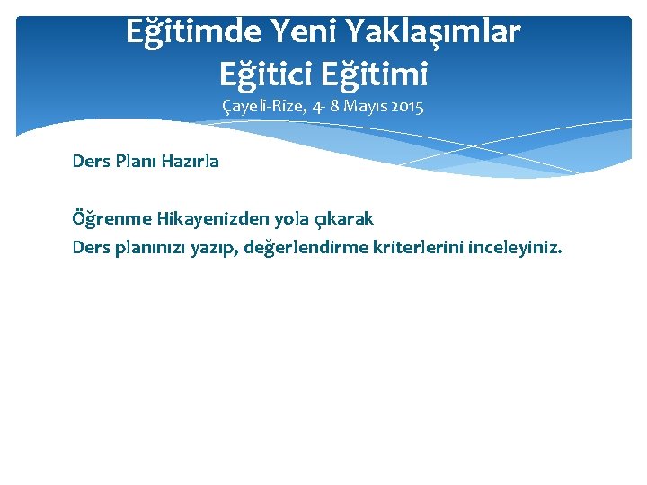 Eğitimde Yeni Yaklaşımlar Eğitici Eğitimi Çayeli-Rize, 4 - 8 Mayıs 2015 Ders Planı Hazırla