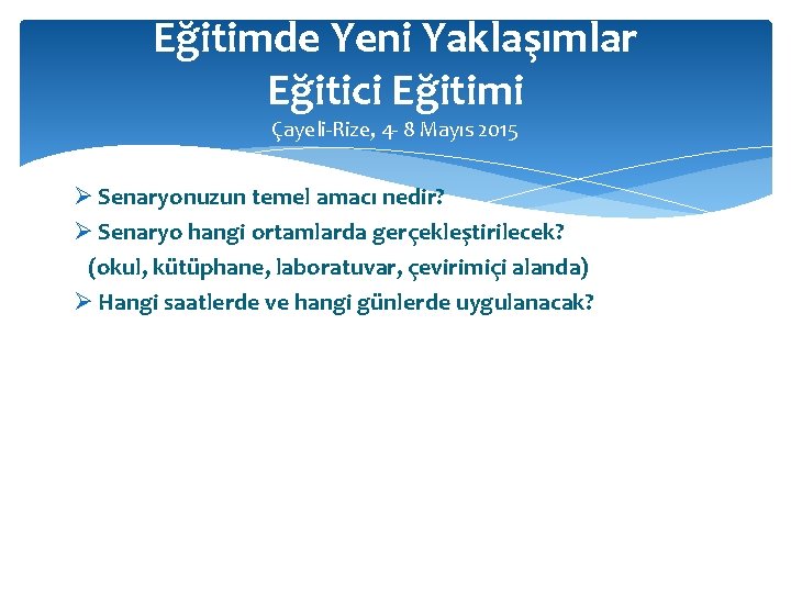 Eğitimde Yeni Yaklaşımlar Eğitici Eğitimi Çayeli-Rize, 4 - 8 Mayıs 2015 Ø Senaryonuzun temel