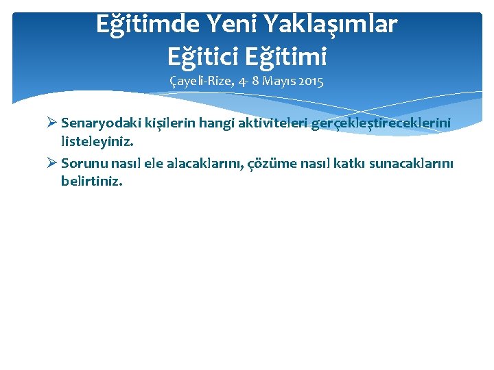 Eğitimde Yeni Yaklaşımlar Eğitici Eğitimi Çayeli-Rize, 4 - 8 Mayıs 2015 Ø Senaryodaki kişilerin