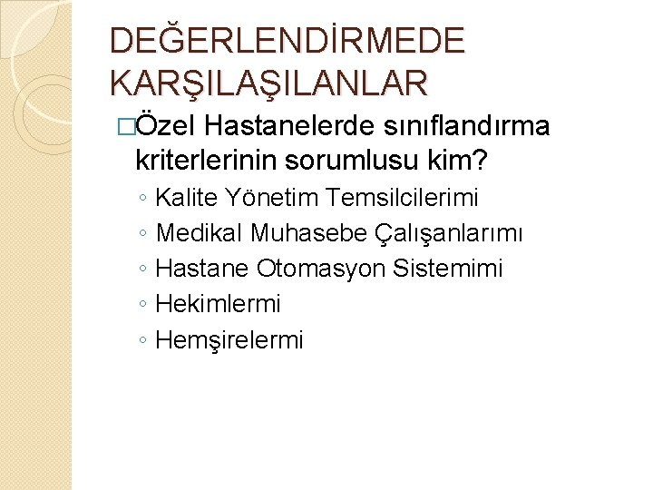 DEĞERLENDİRMEDE KARŞILANLAR �Özel Hastanelerde sınıflandırma kriterlerinin sorumlusu kim? ◦ ◦ ◦ Kalite Yönetim Temsilcilerimi