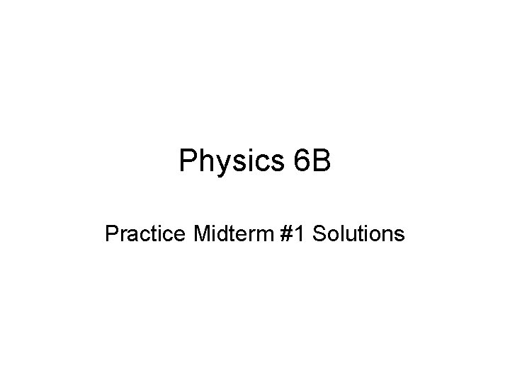 Physics 6 B Practice Midterm #1 Solutions 