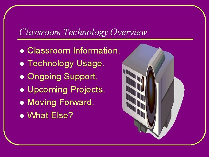 Classroom Technology Overview l l l Classroom Information. Technology Usage. Ongoing Support. Upcoming Projects.