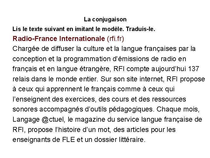 La conjugaison Lis le texte suivant en imitant le modèle. Traduis-le. Radio-France Internationale (rfi.