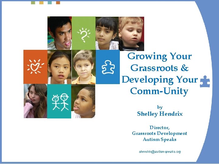 Growing Your Grassroots & Developing Your Comm-Unity by Shelley Hendrix Director, Grassroots Development Autism