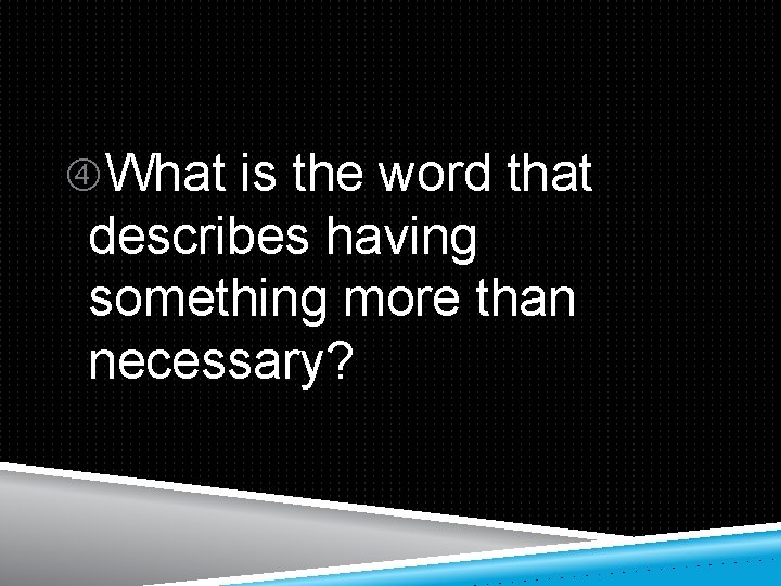  What is the word that describes having something more than necessary? 