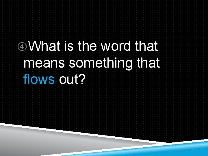  What is the word that means something that flows out? 