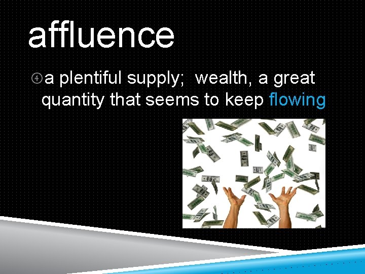 affluence a plentiful supply; wealth, a great quantity that seems to keep flowing 