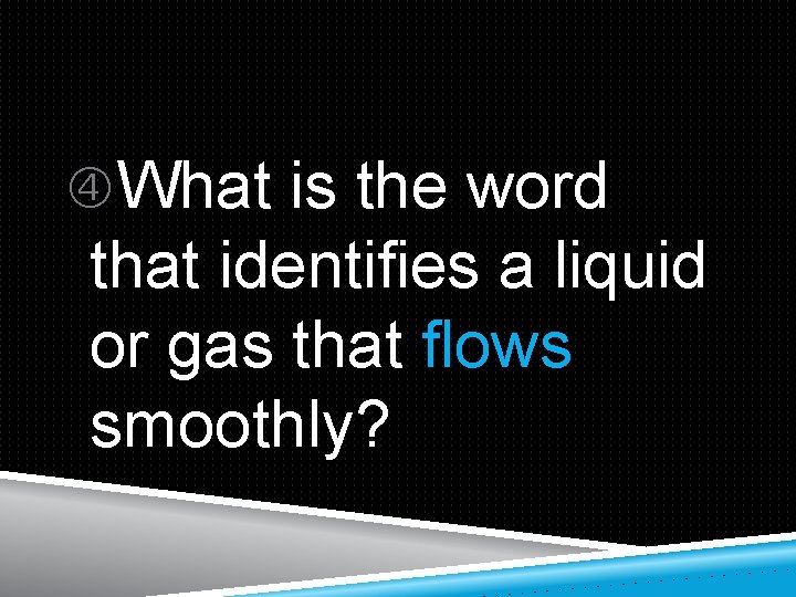  What is the word that identifies a liquid or gas that flows smoothly?