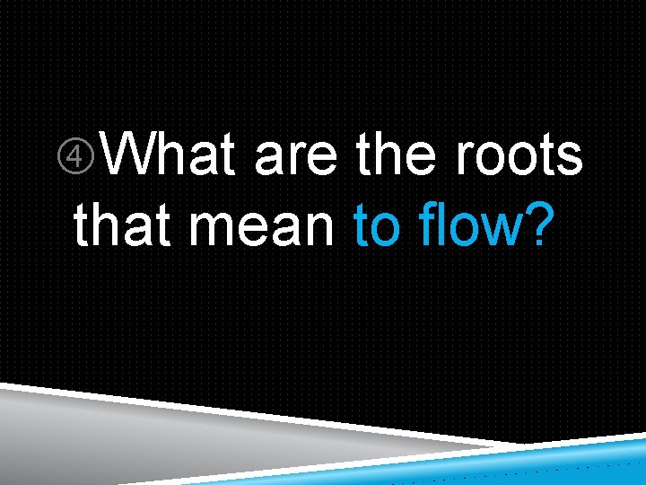  What are the roots that mean to flow? 