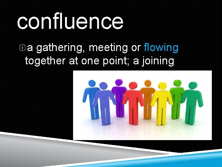 confluence a gathering, meeting or flowing together at one point; a joining 