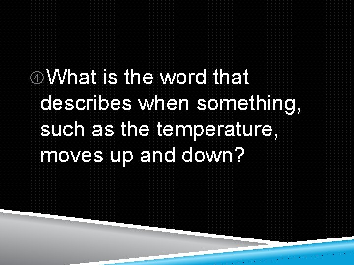  What is the word that describes when something, such as the temperature, moves