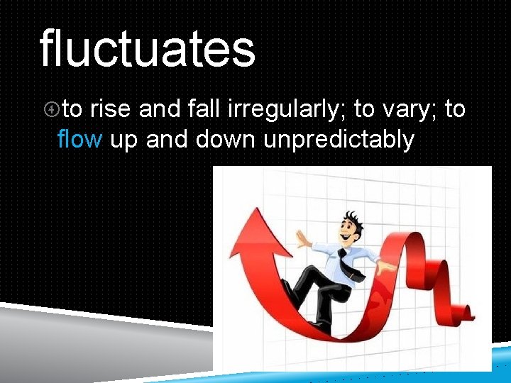 fluctuates to rise and fall irregularly; to vary; to flow up and down unpredictably