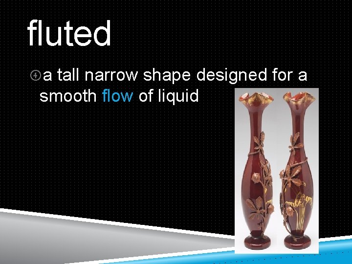 fluted a tall narrow shape designed for a smooth flow of liquid 