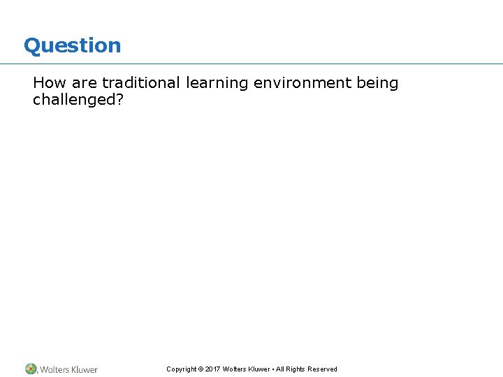 Question How are traditional learning environment being challenged? Copyright © 2017 Wolters Kluwer • Question How are traditional learning environment being challenged? Copyright © 2017 Wolters Kluwer •