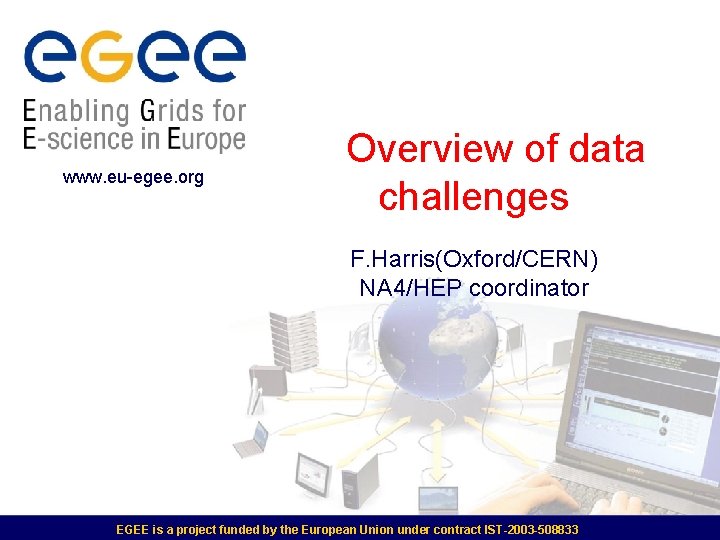 www. eu-egee. org Overview of data challenges F. Harris(Oxford/CERN) NA 4/HEP coordinator EGEE is