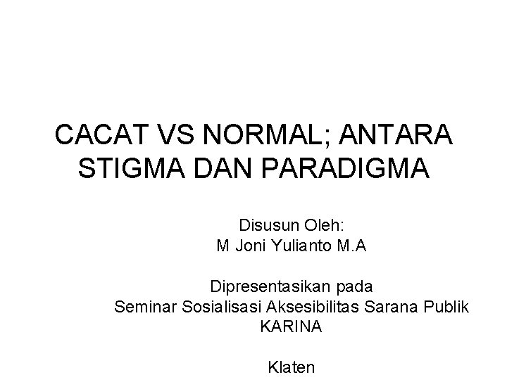 CACAT VS NORMAL; ANTARA STIGMA DAN PARADIGMA Disusun Oleh: M Joni Yulianto M. A CACAT VS NORMAL; ANTARA STIGMA DAN PARADIGMA Disusun Oleh: M Joni Yulianto M. A